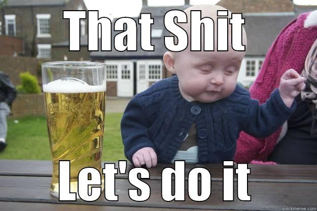THAT SHIT LET'S DO IT drunk baby