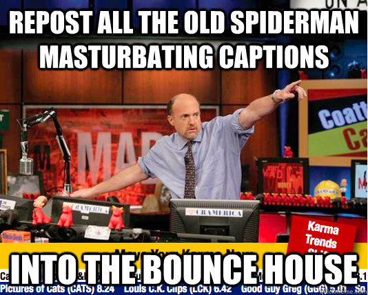 repost all the old spiderman masturbating captions into the bounce house  move your karma now