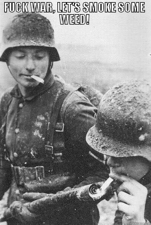 FUCK WAR, LET'S SMOKE SOME WEED!  Misc