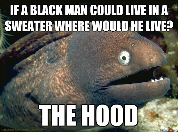 if a black man could live in a sweater where would he live? the hood  Bad Joke Eel
