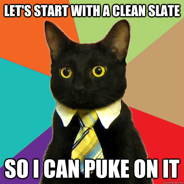 Let's start with a clean slate so i can puke on it  Business Cat