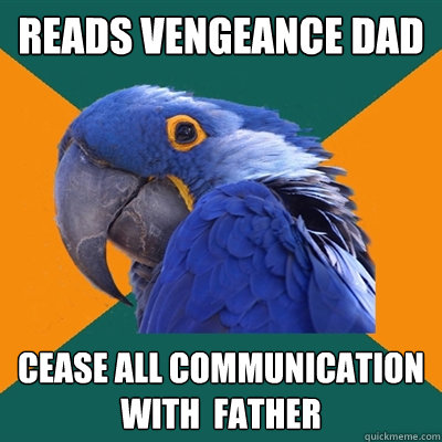 reads vengeance dad cease all communication with  father  Paranoid Parrot
