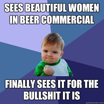 Sees beautiful women in beer commercial Finally sees it for the bullshit it is  Success Kid