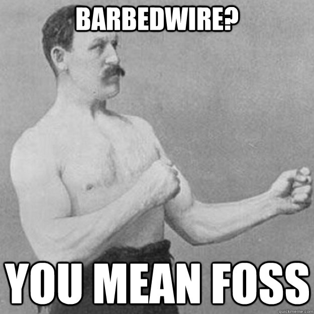 Barbedwire? You mean foss  overly manly man