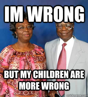 IM WRONG BUT MY CHILDREN ARE MORE WRONG   African Parents