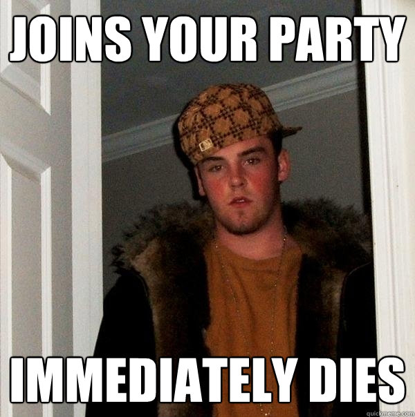 Joins your party Immediately dies - Joins your party Immediately dies  Scumbag Steve
