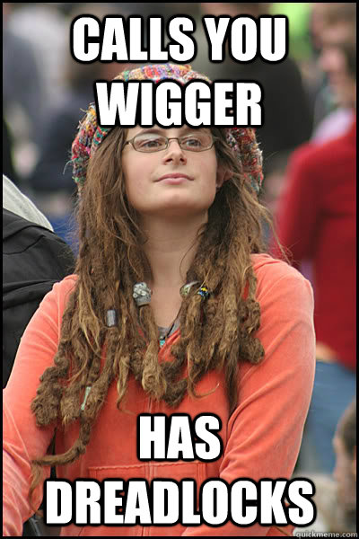 calls you wigger has dreadlocks  College Liberal