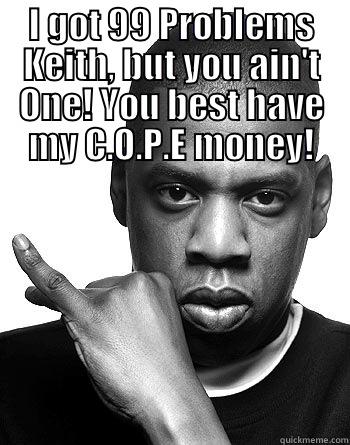 I GOT 99 PROBLEMS KEITH, BUT YOU AIN'T ONE! YOU BEST HAVE MY C.O.P.E MONEY!  Misc