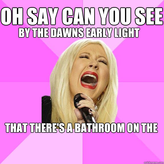OH say can you see by the dawns early light that there's a bathroom on the right
  Wrong Lyrics Christina