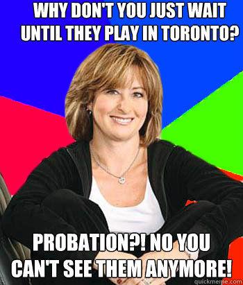 why don't you just wait until they play in toronto? probation?! no you can't see them anymore!  Sheltering Suburban Mom