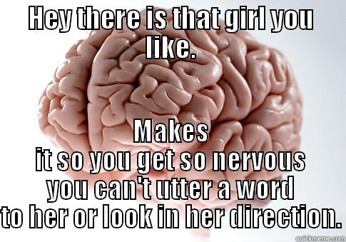 HEY THERE IS THAT GIRL YOU LIKE. MAKES IT SO YOU GET SO NERVOUS YOU CAN'T UTTER A WORD TO HER OR LOOK IN HER DIRECTION. Scumbag Brain