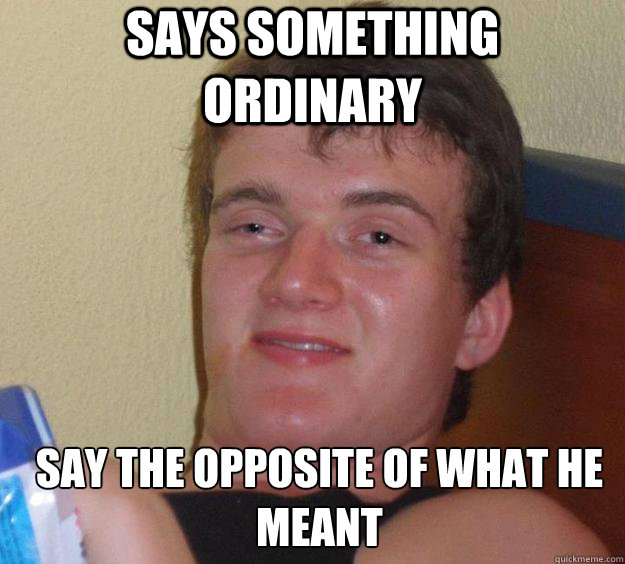 Says something ordinary Say the opposite of what he meant  - Says something ordinary Say the opposite of what he meant   10 Guy