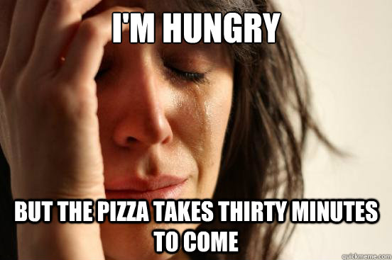 I'm hungry but the pizza takes thirty minutes to come  First World Problems