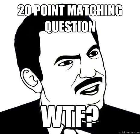 20 point matching question wtf?  Seriously Are You Serious