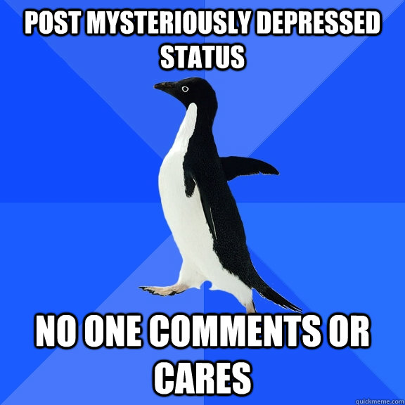 Post Mysteriously depressed status no one comments or cares  Socially Awkward Penguin