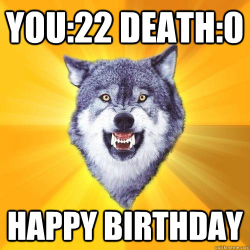 You:22 Death:0 Happy Birthday - You:22 Death:0 Happy Birthday  CourageWolf27HB