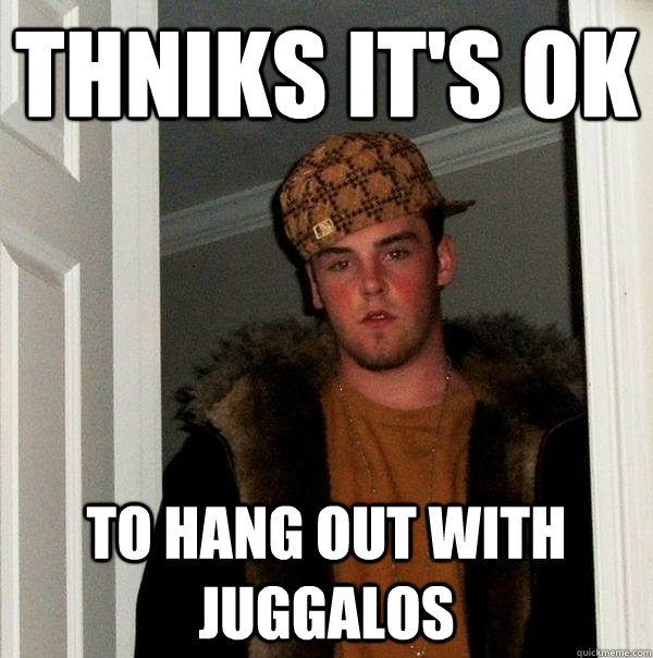 thniks it's ok to hang out with juggalos  Scumbag Steve