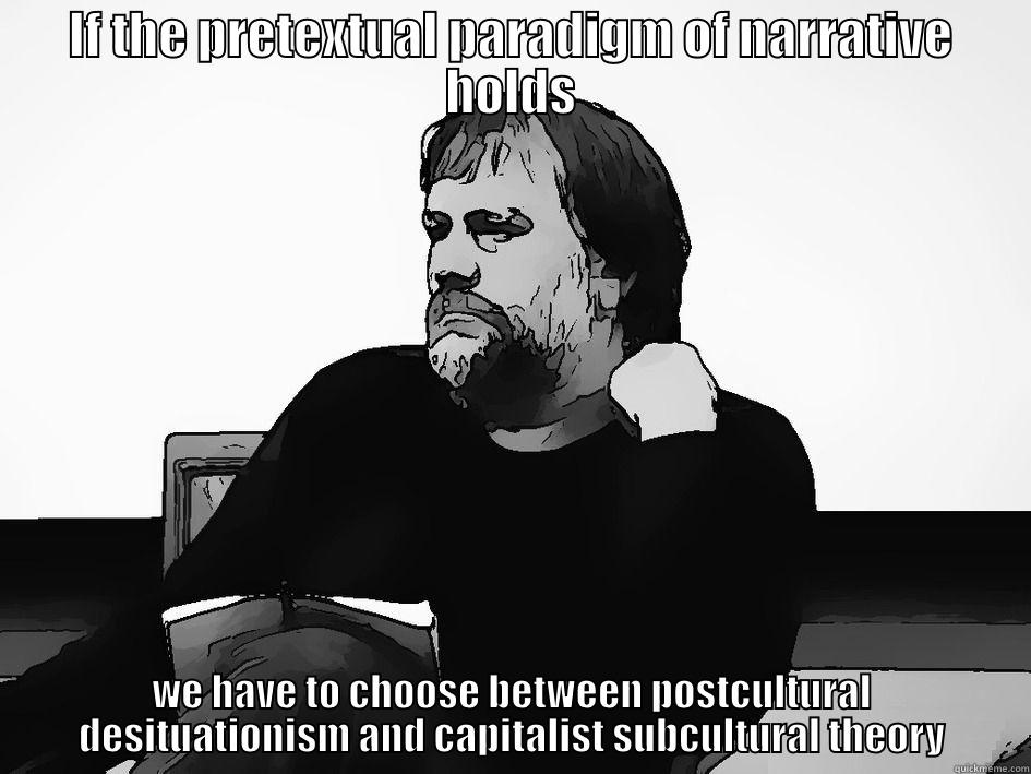 Slavoj Žižek - IF THE PRETEXTUAL PARADIGM OF NARRATIVE HOLDS WE HAVE TO CHOOSE BETWEEN POSTCULTURAL DESITUATIONISM AND CAPITALIST SUBCULTURAL THEORY Misc