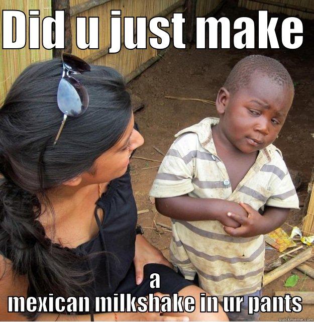 DID U JUST MAKE  A MEXICAN MILKSHAKE IN UR PANTS Skeptical Third World Kid