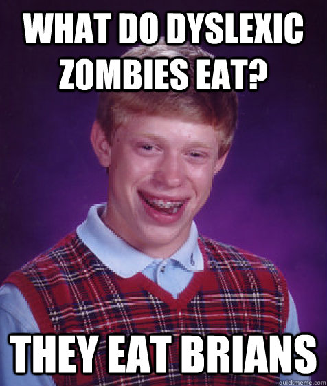 What do dyslexic zombies eat? They eat Brians - What do dyslexic zombies eat? They eat Brians  Bad Luck Brian