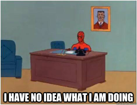  I have no idea what i am doing  