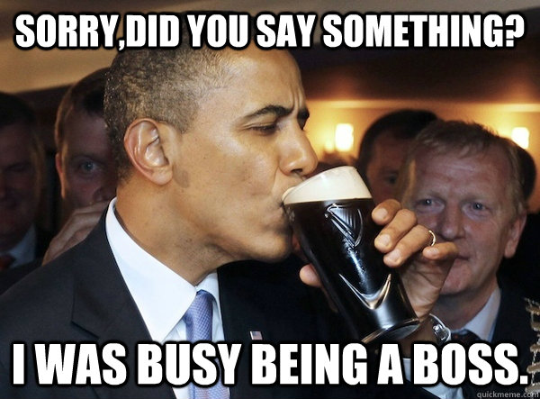 sorry,did you say something? I was busy being a boss. - sorry,did you say something? I was busy being a boss.  Obama1