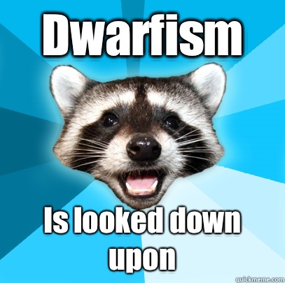 Dwarfism Is looked down upon  Lame Pun Coon