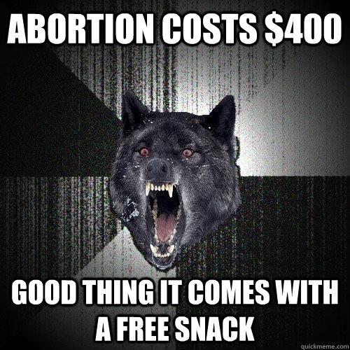 abortion costs $400 good thing it comes with a free snack  Insanity Wolf