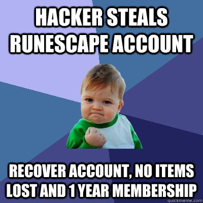 Hacker steals Runescape Account Recover account, no items lost and 1 year membership - Hacker steals Runescape Account Recover account, no items lost and 1 year membership  Success Kid