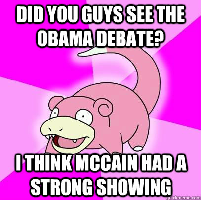 Did you guys see the obama debate? I think mccain had a strong showing  Slowpoke