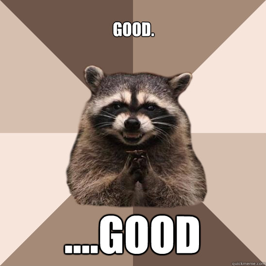 Good. ....good - Good. ....good  Evil Plotting Raccoon
