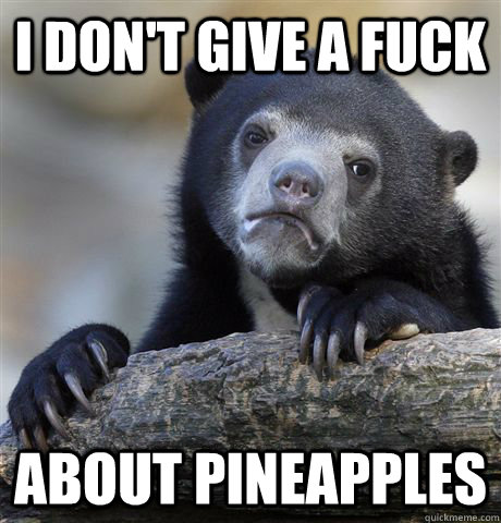 I don't give a fuck about pineapples - I don't give a fuck about pineapples  Confession Bear
