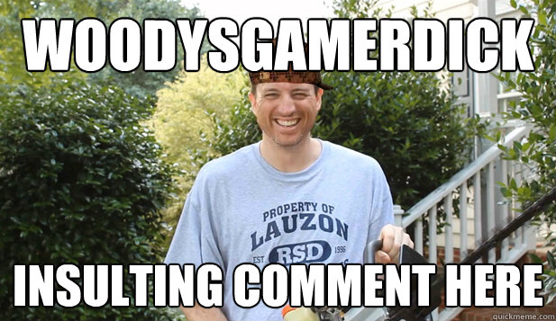 WOODYSGAMERDICK INSULTING COMMENT HERE  Scumbag Commentator