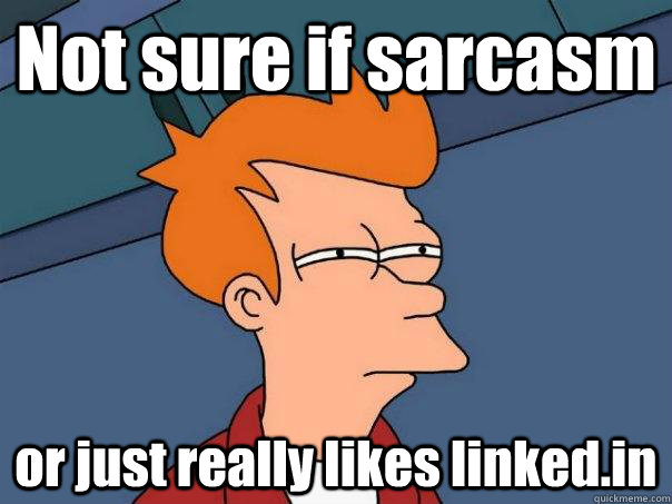 Not sure if sarcasm or just really likes linked.in - Not sure if sarcasm or just really likes linked.in  Futurama Fry