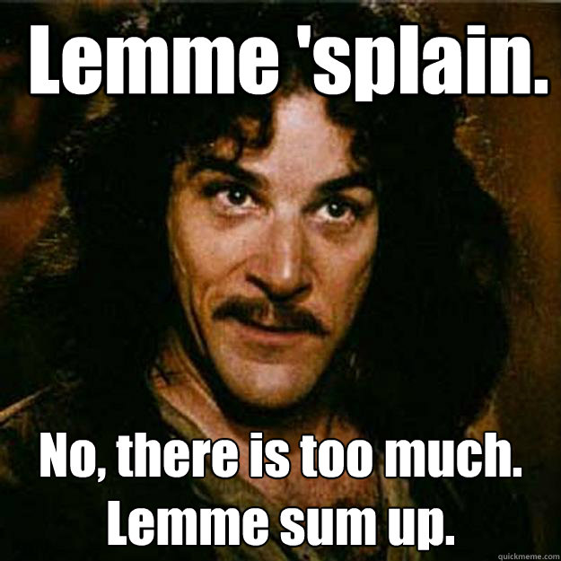  Lemme 'splain. No, there is too much.
Lemme sum up.  Inigo Montoya