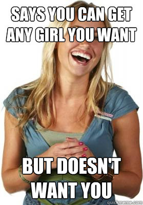 Says you can get any girl you want but doesn't want you  Friend Zone Fiona