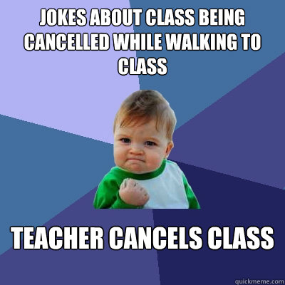 Jokes about class being cancelled while walking to class Teacher cancels class - Jokes about class being cancelled while walking to class Teacher cancels class  Success Kid