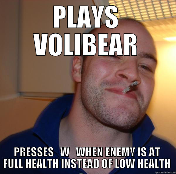 PLAYS VOLIBEAR PRESSES   W   WHEN ENEMY IS AT FULL HEALTH INSTEAD OF LOW HEALTH Good Guy Greg 
