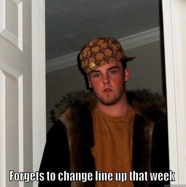  FORGETS TO CHANGE LINE UP THAT WEEK Scumbag Steve