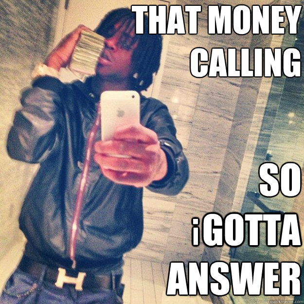 THAT MONEY 
CALLING SO 

ANSWER GOTTA I .  Chief Keef