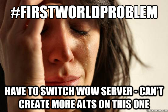 #firstworldproblem Have to switch WoW server - can't create more alts on this one  First World Problems