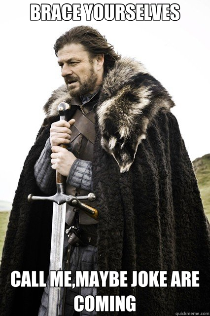 BRACE YOURSELVES CALL ME,MAYBE JOKE ARE COMING  