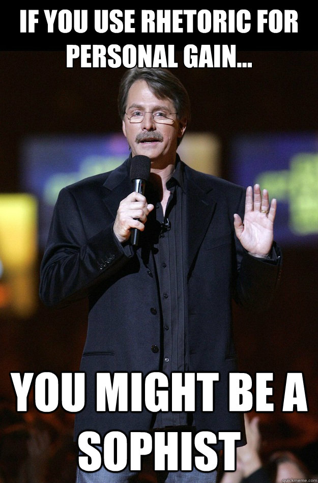 If you use rhetoric for personal gain... You might be a sophist  Jeff Foxworthy