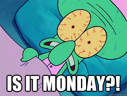  is it monday?! -  is it monday?!  Squidward Forever