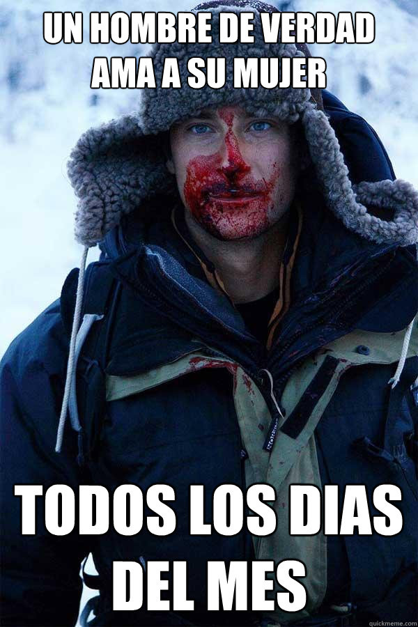 un hombre de verdad ama a su mujer todos los dias del mes  Bear Grylls