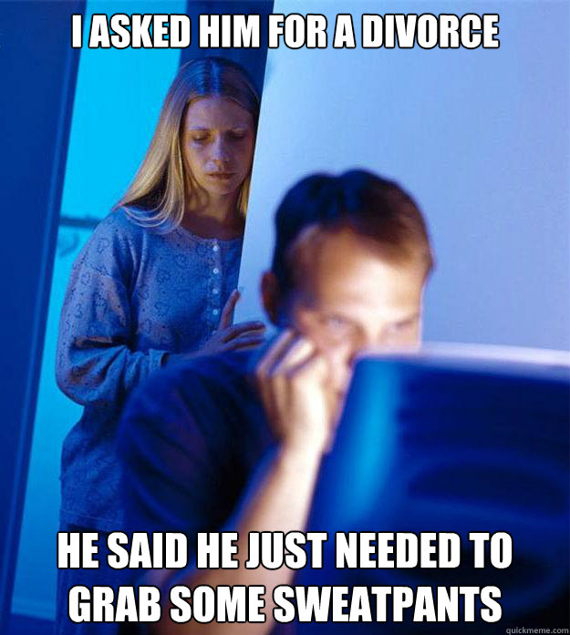 I asked him for a divorce He said he just needed to grab some sweatpants  Redditors Wife