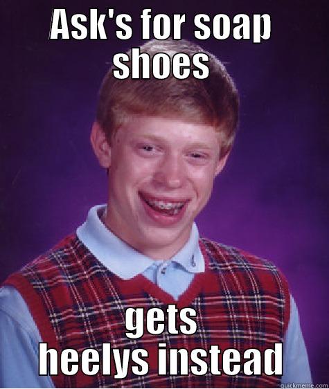 ASK'S FOR SOAP SHOES GETS HEELYS INSTEAD Bad Luck Brian