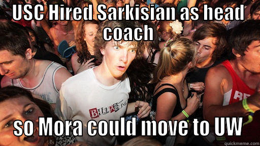 USC HIRED SARKISIAN AS HEAD COACH SO MORA COULD MOVE TO UW Sudden Clarity Clarence
