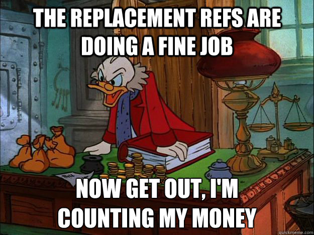 The replacement refs are doing a fine job now get out, i'm
counting my money  