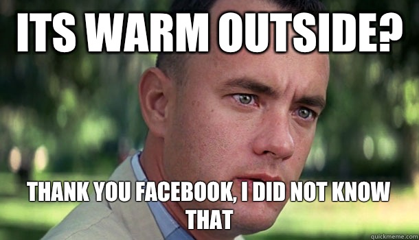 Its warm outside? Thank you Facebook, I did not know that - Its warm outside? Thank you Facebook, I did not know that  Offensive Forrest Gump